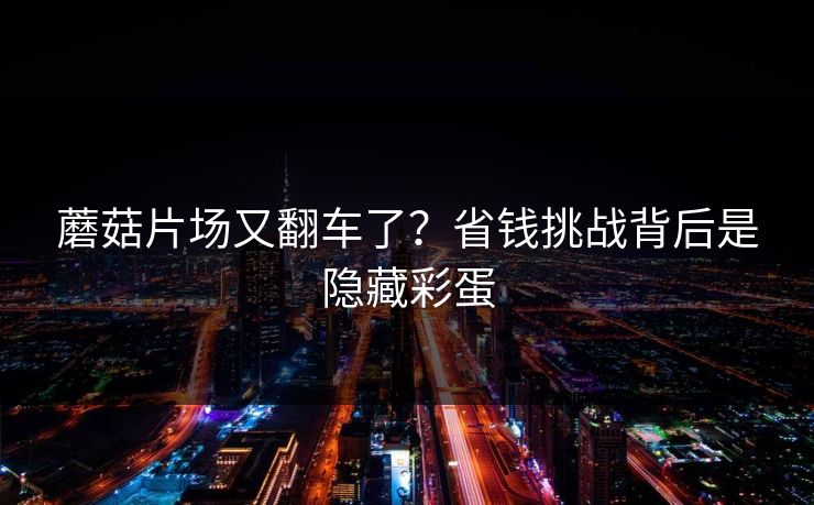 蘑菇片场又翻车了？省钱挑战背后是隐藏彩蛋
