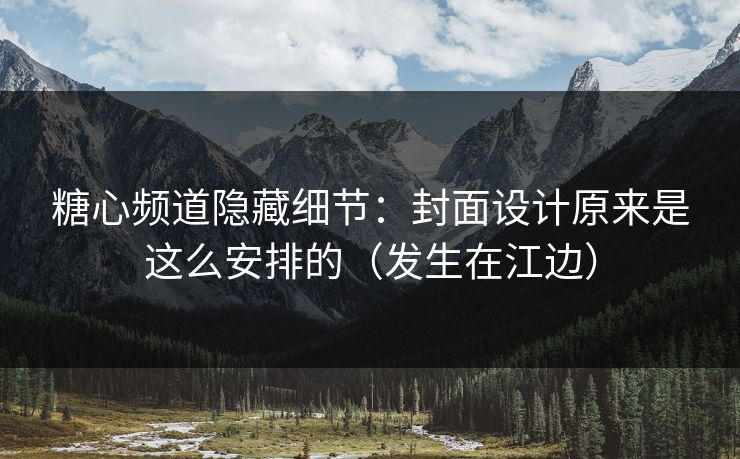 糖心频道隐藏细节:封面设计原来是这么安排的(发生在江边) 糖心频道隐藏细节:封面设计原来是这么安排的(发生在江边)
