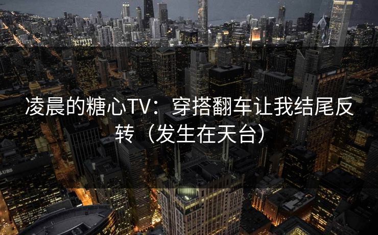 凌晨的糖心TV:穿搭翻车让我结尾反转(发生在天台) 凌晨的糖心TV:穿搭翻车让我结尾反转(发生在天台)
