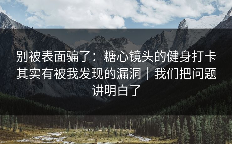 别被表面骗了:糖心镜头的健身打卡其实有被我发现的漏洞|我们把问题讲明白了 别被表面骗了:糖心镜头的健身打卡其实有被我发现的漏洞|我们把问题讲明白了
