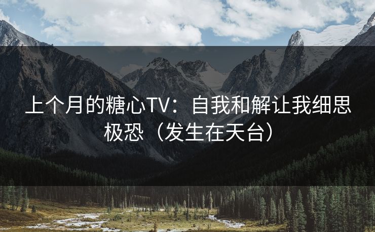 上个月的糖心TV：自我和解让我细思极恐（发生在天台）