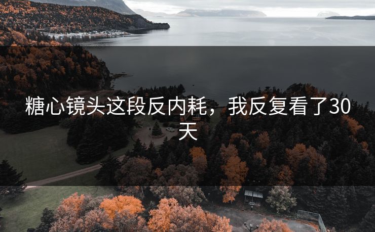 糖心镜头这段反内耗，我反复看了30天